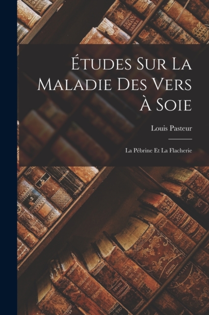 Etudes Sur La Maladie Des Vers A Soie : La Pebrine Et La Flacherie, Paperback / softback Book
