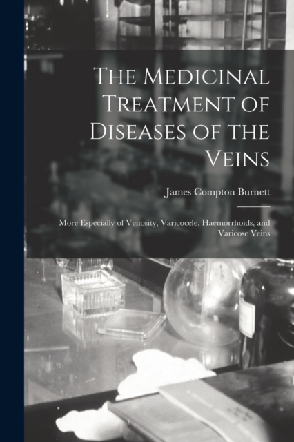 The Medicinal Treatment of Diseases of the Veins : More Especially of Venosity, Varicocele, Haemorrhoids, and Varicose Veins, Paperback / softback Book