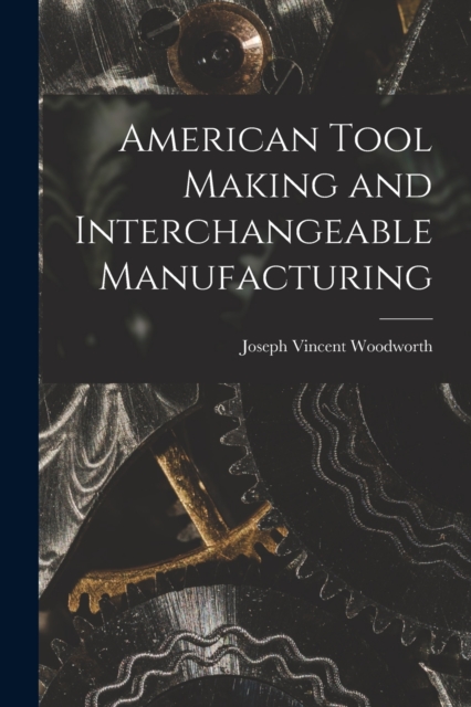 American Tool Making and Interchangeable Manufacturing, Paperback / softback Book