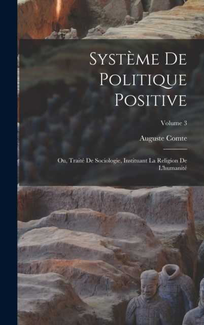Systeme De Politique Positive : Ou, Traite De Sociologie, Instituant La Religion De L'humanite; Volume 3, Hardback Book