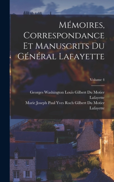 Memoires, Correspondance Et Manuscrits Du General Lafayette; Volume 4, Hardback Book