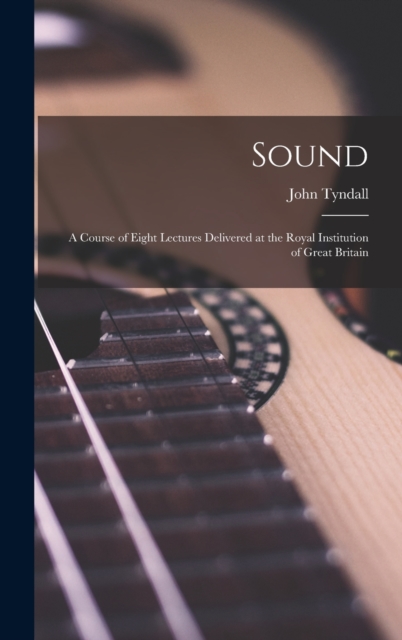 Sound : A Course of Eight Lectures Delivered at the Royal Institution of Great Britain, Hardback Book