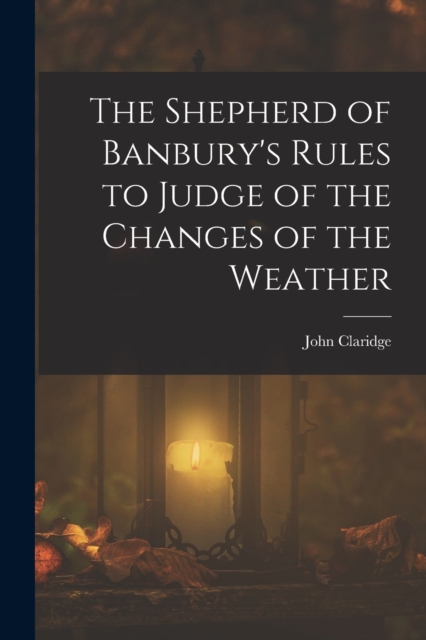 The Shepherd of Banbury's Rules to Judge of the Changes of the Weather, Paperback / softback Book