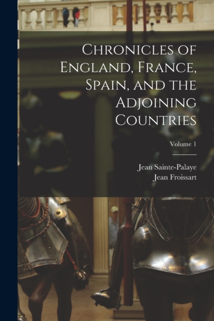 Chronicles of England, France, Spain, and the Adjoining Countries; Volume 1, Paperback / softback Book