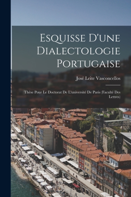 Esquisse D'une Dialectologie Portugaise : These Pour Le Doctorat De L'universite De Paris (Faculte Des Lettres), Paperback / softback Book