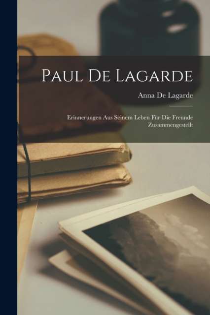 Paul De Lagarde : Erinnerungen Aus Seinem Leben Fur Die Freunde Zusammengestellt, Paperback / softback Book