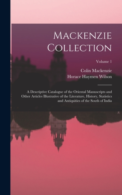 Mackenzie Collection : A Descriptive Catalogue of the Oriental Manuscripts and Other Articles Illustrative of the Literature, History, Statistics and Antiquities of the South of India; Volume 1, Hardback Book