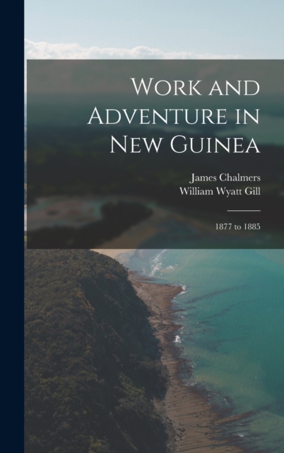 Work and Adventure in New Guinea : 1877 to 1885, Hardback Book