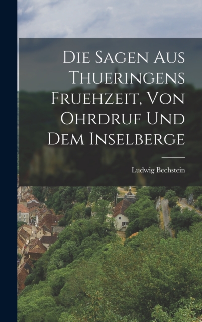 Die Sagen aus Thueringens Fruehzeit, von Ohrdruf und dem Inselberge, Hardback Book