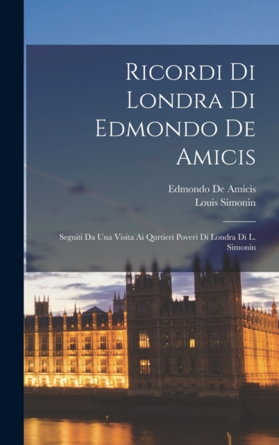 Ricordi Di Londra Di Edmondo De Amicis : Seguiti Da Una Visita Ai Qurtieri Poveri Di Londra Di L. Simonin, Hardback Book