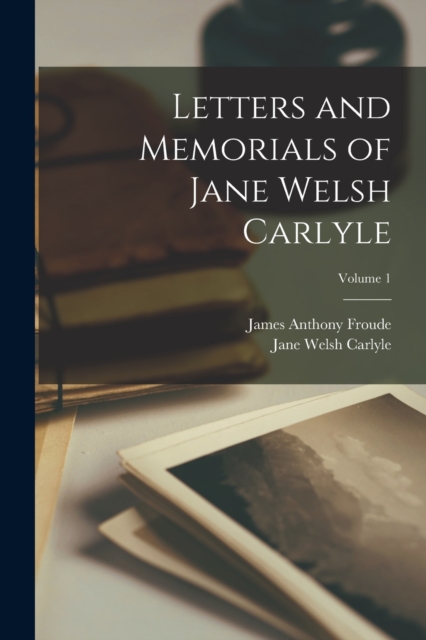 Letters and Memorials of Jane Welsh Carlyle; Volume 1, Paperback / softback Book