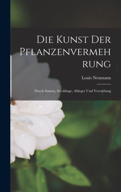 Die Kunst Der Pflanzenvermehrung : Durch Samen, Stecklinge, Ableger Und Veredelung, Hardback Book