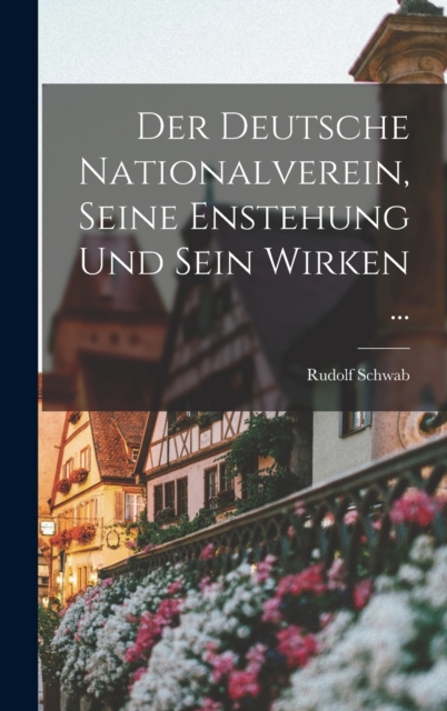 Der Deutsche Nationalverein, Seine Enstehung Und Sein Wirken ..., Hardback Book