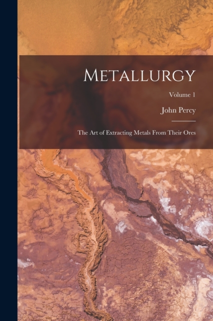 Metallurgy : The Art of Extracting Metals From Their Ores; Volume 1, Paperback / softback Book
