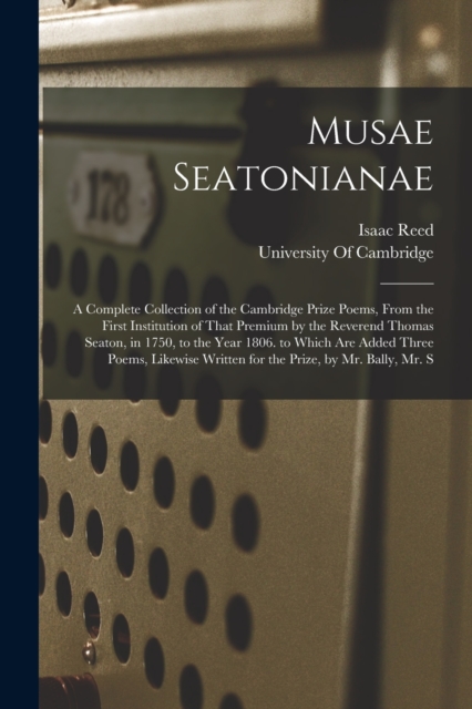 Musae Seatonianae : A Complete Collection of the Cambridge Prize Poems, From the First Institution of That Premium by the Reverend Thomas Seaton, in 1750, to the Year 1806. to Which Are Added Three Po, Paperback / softback Book