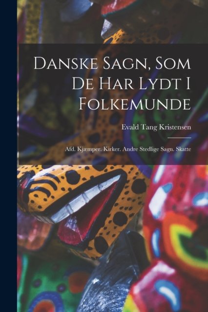 Danske Sagn, Som De Har Lydt I Folkemunde : Afd. Kjæmper. Kirker. Andre Stedlige Sagn. Skatte, Paperback / softback Book