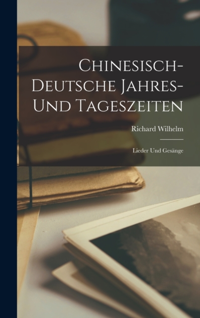 Chinesisch-Deutsche Jahres- Und Tageszeiten : Lieder Und Gesange, Hardback Book