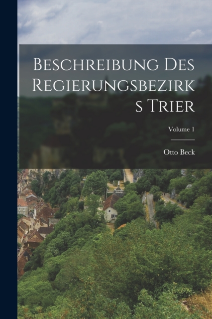 Beschreibung des Regierungsbezirks Trier; Volume 1, Paperback / softback Book