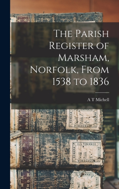 The Parish Register of Marsham, Norfolk, From 1538 to 1836, Hardback Book