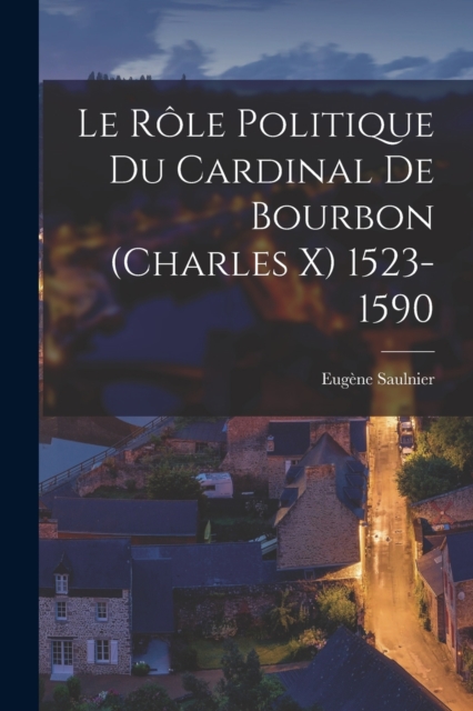 Le role politique du cardinal de Bourbon (Charles X) 1523-1590, Paperback / softback Book