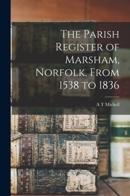 The Parish Register of Marsham, Norfolk, From 1538 to 1836, Paperback / softback Book