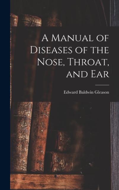 A Manual of Diseases of the Nose, Throat, and Ear, Hardback Book