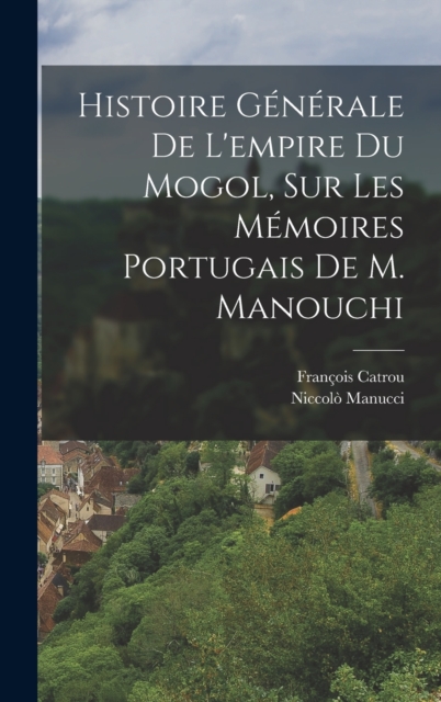 Histoire Generale De L'empire Du Mogol, Sur Les Memoires Portugais De M. Manouchi, Hardback Book