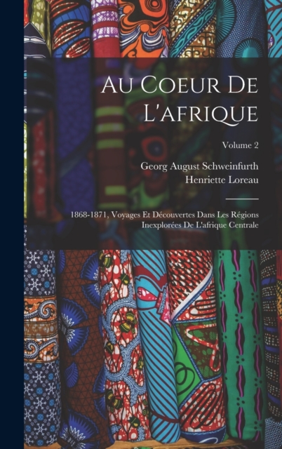 Au Coeur De L'afrique : 1868-1871, Voyages Et Decouvertes Dans Les Regions Inexplorees De L'afrique Centrale; Volume 2, Hardback Book