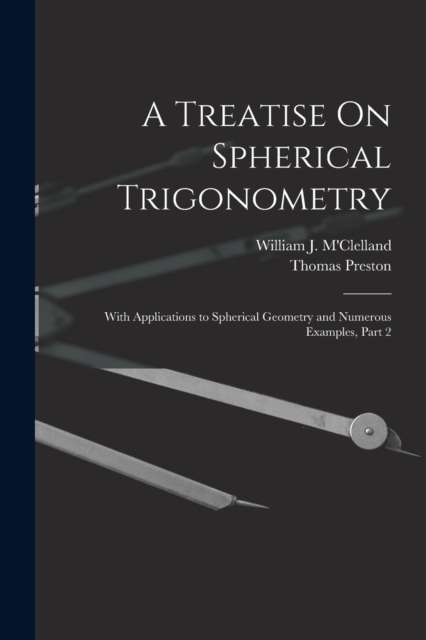 A Treatise On Spherical Trigonometry : With Applications to Spherical Geometry and Numerous Examples, Part 2, Paperback / softback Book