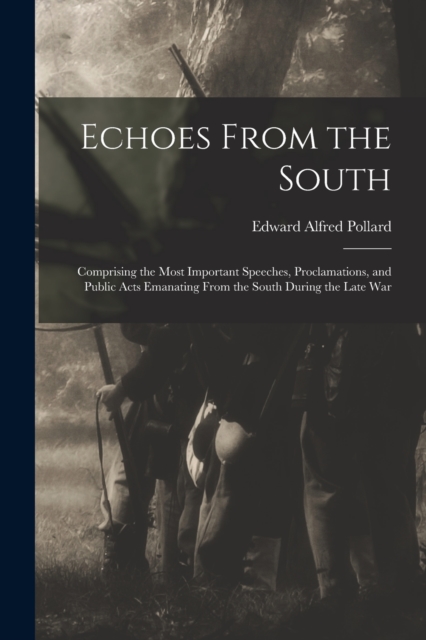 Echoes From the South : Comprising the Most Important Speeches, Proclamations, and Public Acts Emanating From the South During the Late War, Paperback / softback Book