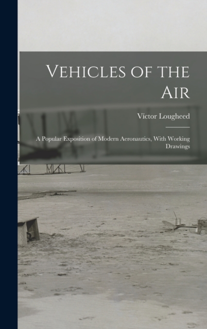 Vehicles of the Air : A Popular Exposition of Modern Aeronautics, With Working Drawings, Hardback Book