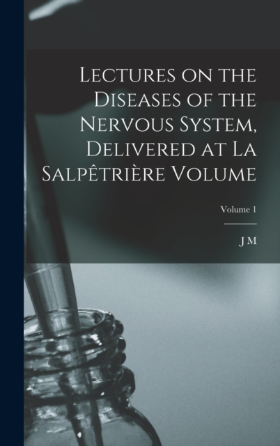 Lectures on the diseases of the nervous system, delivered at La Salpetriere Volume; Volume 1, Hardback Book