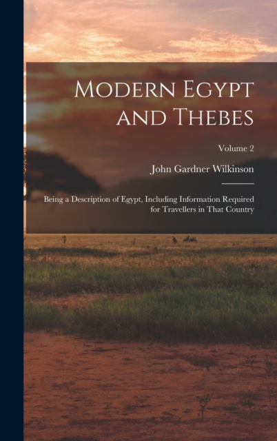 Modern Egypt and Thebes : Being a Description of Egypt, Including Information Required for Travellers in That Country; Volume 2, Hardback Book