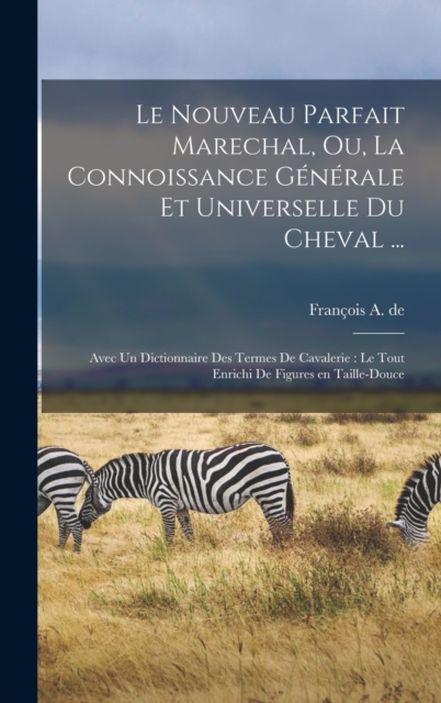 Le nouveau parfait marechal, ou, La connoissance generale et universelle du cheval ... : Avec un dictionnaire des termes de cavalerie: le tout enrichi de figures en taille-douce, Hardback Book