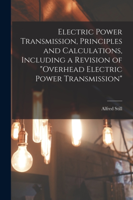 Electric Power Transmission, Principles and Calculations, Including a Revision of "Overhead Electric Power Transmission", Paperback / softback Book