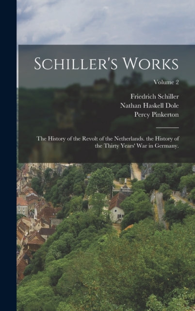 Schiller's Works : The History of the Revolt of the Netherlands. the History of the Thirty Years' War in Germany.; Volume 2, Hardback Book