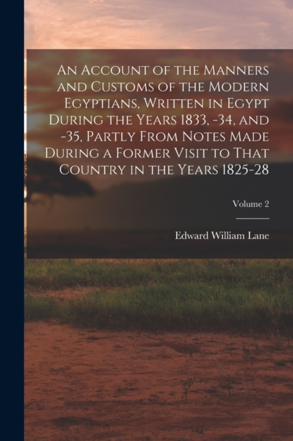 An Account of the Manners and Customs of the Modern Egyptians, Written in Egypt During the Years 1833, -34, and -35, Partly From Notes Made During a Former Visit to That Country in the Years 1825-28;, Paperback / softback Book