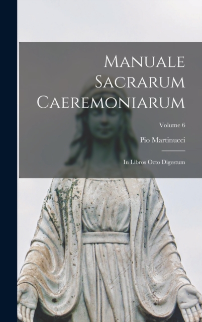Manuale Sacrarum Caeremoniarum : In Libros Octo Digestum; Volume 6, Hardback Book