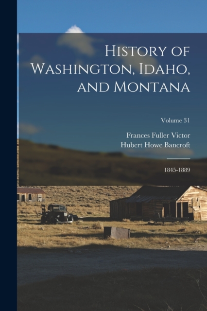 History of Washington, Idaho, and Montana : 1845-1889; Volume 31, Paperback / softback Book