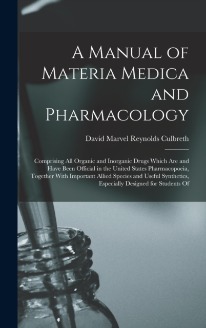 A Manual of Materia Medica and Pharmacology : Comprising All Organic and Inorganic Drugs Which Are and Have Been Official in the United States Pharmacopoeia, Together With Important Allied Species and, Hardback Book
