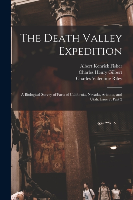 The Death Valley Expedition : A Biological Survey of Parts of California, Nevada, Arizona, and Utah, Issue 7, part 2, Paperback / softback Book