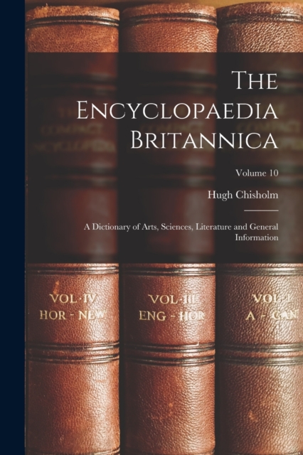 The Encyclopaedia Britannica : A Dictionary of Arts, Sciences, Literature and General Information; Volume 10, Paperback / softback Book