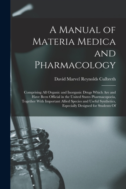 A Manual of Materia Medica and Pharmacology : Comprising All Organic and Inorganic Drugs Which Are and Have Been Official in the United States Pharmacopoeia, Together With Important Allied Species and, Paperback / softback Book