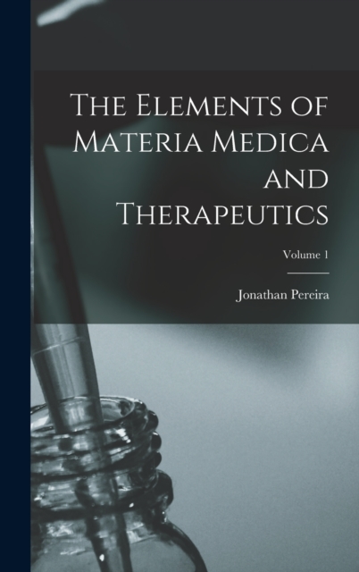 The Elements of Materia Medica and Therapeutics; Volume 1, Hardback Book