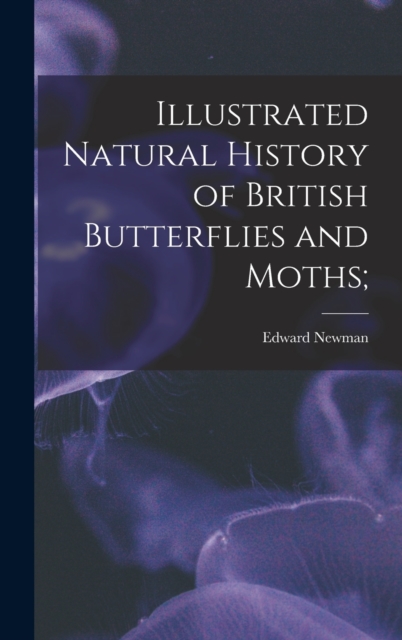 Illustrated Natural History of British Butterflies and Moths;, Hardback Book