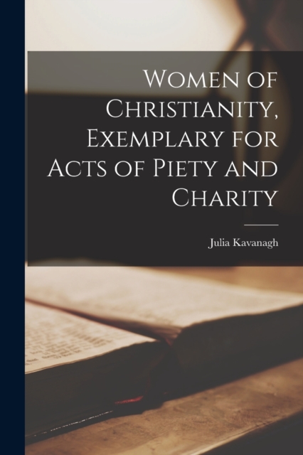 Women of Christianity, Exemplary for Acts of Piety and Charity, Paperback / softback Book