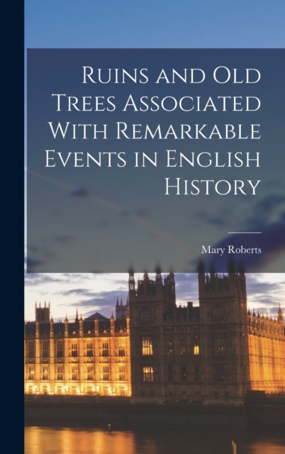 Ruins and old Trees Associated With Remarkable Events in English History, Hardback Book