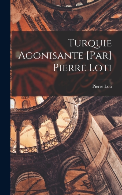 Turquie agonisante [par] Pierre Loti, Hardback Book
