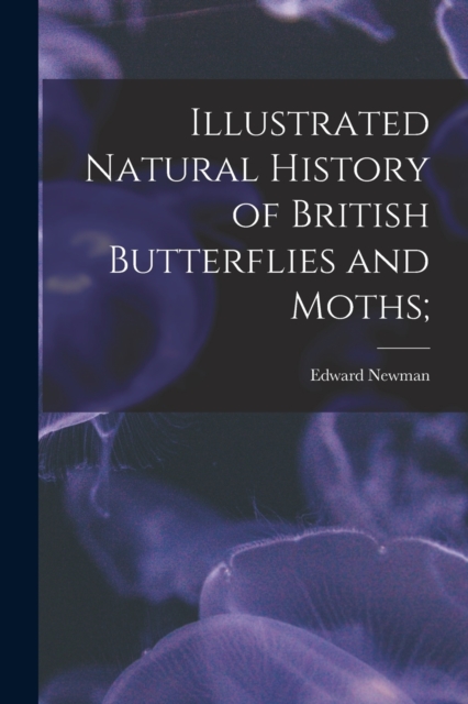 Illustrated Natural History of British Butterflies and Moths;, Paperback / softback Book