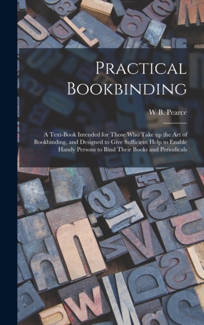 Practical Bookbinding : A Text-book Intended for Those who Take up the art of Bookbinding, and Designed to Give Sufficient Help to Enable Handy Persons to Bind Their Books and Periodicals, Hardback Book